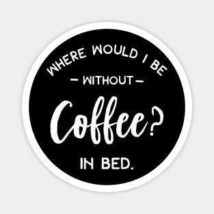 Where Would I Be Without Coffee In Bed Magnet